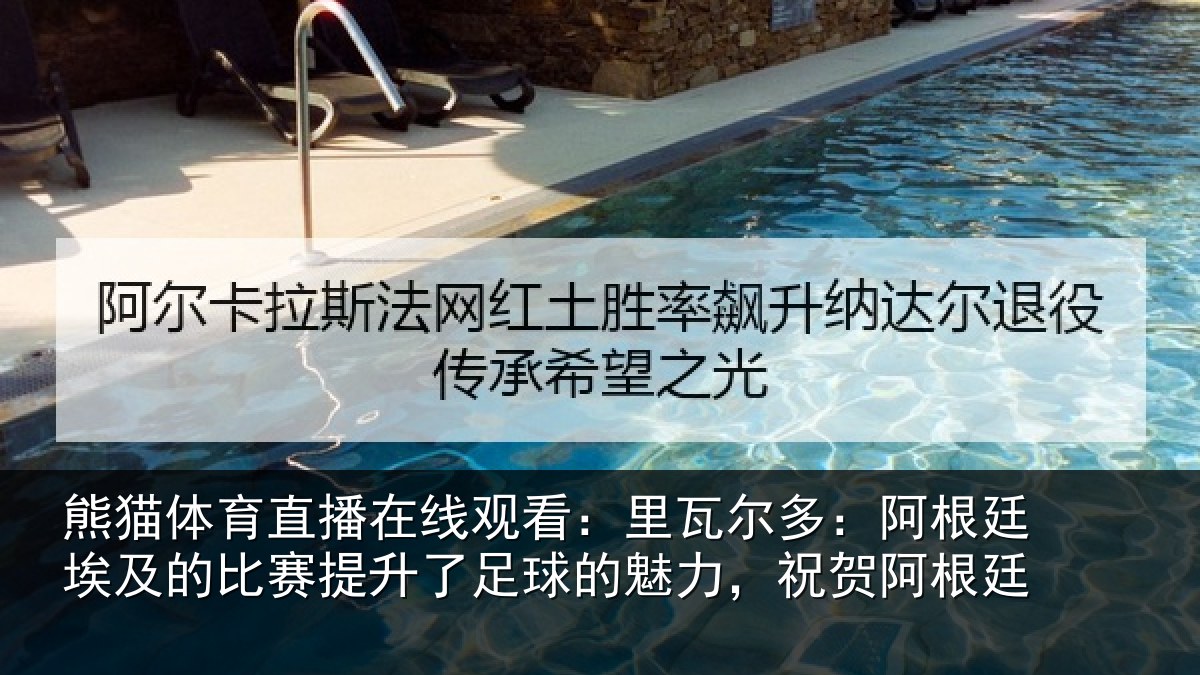 熊猫体育直播在线观看：里瓦相关情况比赛相关情况，祝贺阿根廷
