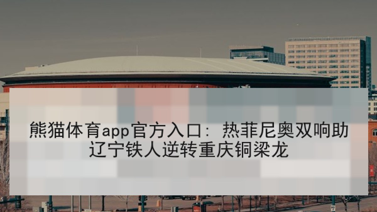熊猫体育app官方入口: 热菲尼奥双响助辽宁铁人逆转重庆铜梁龙 熊猫体育app官方入口: 热菲尼奥双响助辽宁铁人逆转重庆铜梁龙