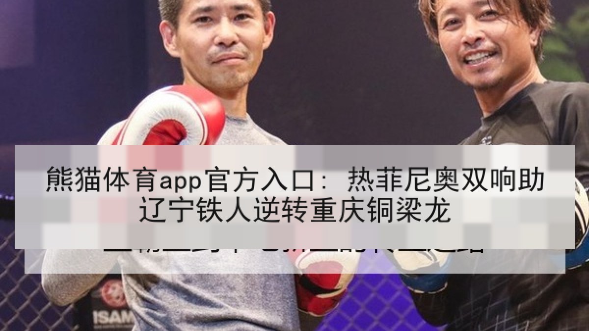 熊猫体育app官方入口: 热菲尼奥双响助辽宁铁人逆转重庆铜梁龙