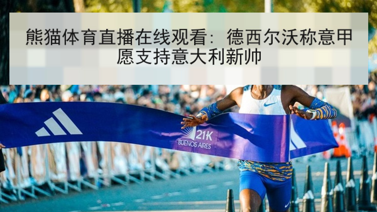 熊猫体育直播在线观看: 德西尔沃称意甲愿支持意大利新帅