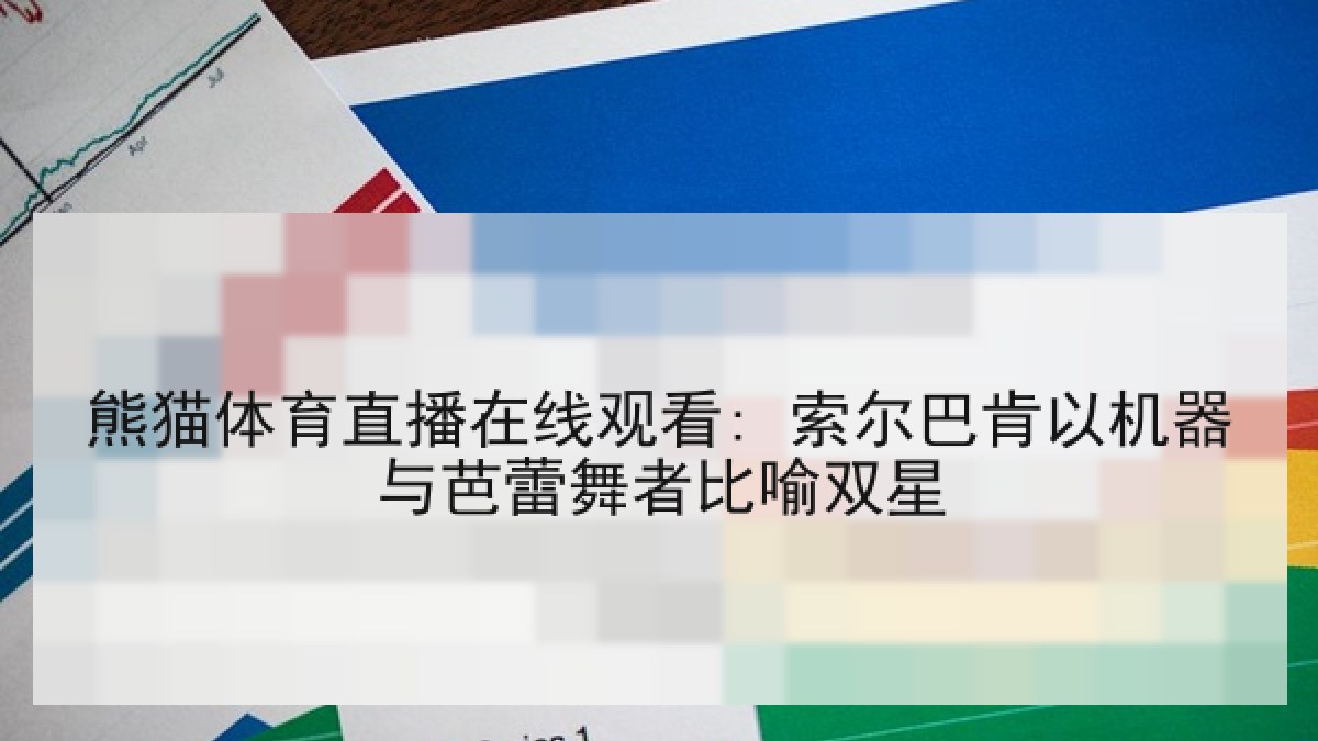 熊猫体育直播在线观看: 索尔巴肯以机器与芭蕾舞者比喻双星 熊猫体育直播在线观看: 索尔巴肯以机器与芭蕾舞者比喻双星