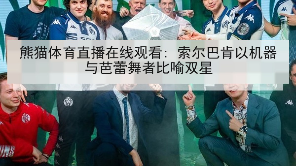 熊猫体育直播在线观看: 索尔巴肯以机器与芭蕾舞者比喻双星