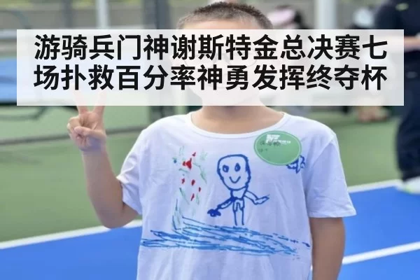游骑兵门神谢斯特金总决赛七场扑救百分率神勇发挥终夺杯
