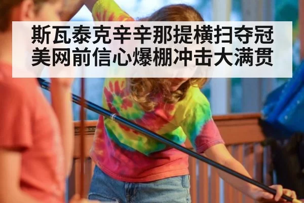 斯瓦泰克辛辛那提横扫夺冠美网前信心爆棚冲击大满贯