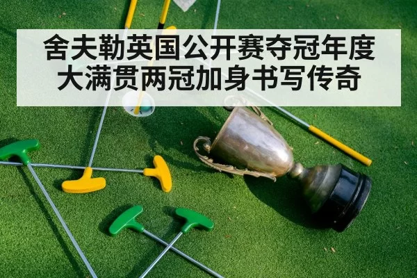 舍夫勒英国公开赛夺冠年度大满贯两冠加身书写传奇