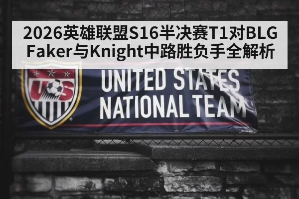 2026英雄联盟S16半决赛T1对BLG Faker与Knight中路胜负手全解析